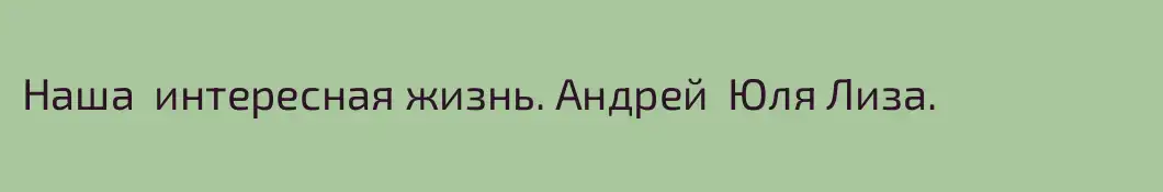 Наша  интересная жизнь. Андрей  Юля Лиза.
